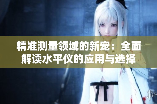 精準測量領域的新寵：全面解讀水平儀的應用與選擇