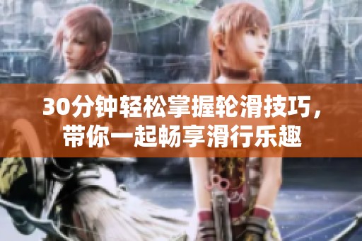 30分鐘輕松掌握輪滑技巧，帶你一起暢享滑行樂(lè)趣