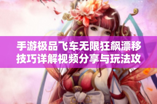 手游極品飛車(chē)無(wú)限狂飆漂移技巧詳解視頻分享與玩法攻略