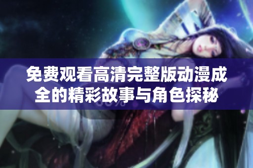 免費(fèi)觀看高清完整版動漫成全的精彩故事與角色探秘