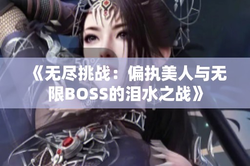 《無(wú)盡挑戰(zhàn)：偏執(zhí)美人與無(wú)限BOSS的淚水之戰(zhàn)》