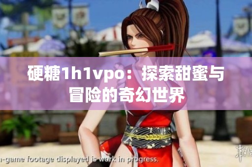 硬糖1h1vpo：探索甜蜜與冒險(xiǎn)的奇幻世界