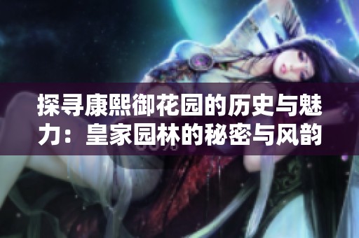 探尋康熙御花園的歷史與魅力：皇家園林的秘密與風(fēng)韻