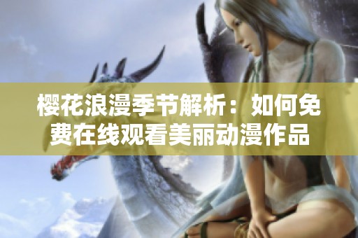 櫻花浪漫季節(jié)解析：如何免費在線觀看美麗動漫作品