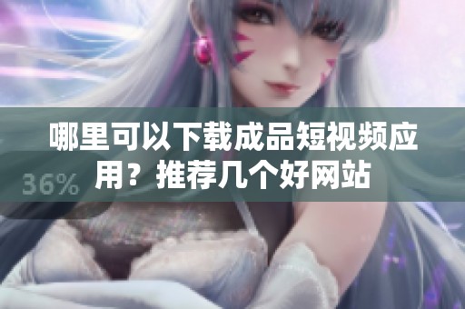 哪里可以下載成品短視頻應(yīng)用？推薦幾個好網(wǎng)站