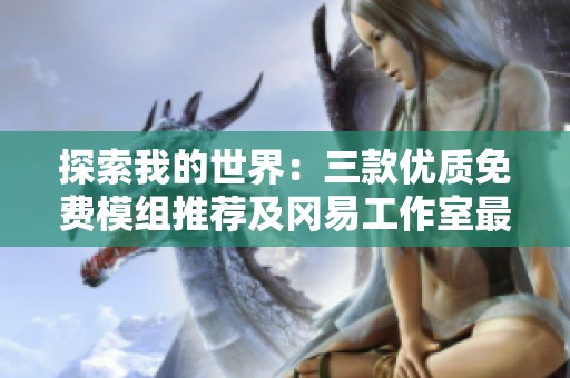 探索我的世界：三款優(yōu)質(zhì)免費(fèi)模組推薦及岡易工作室最新動(dòng)態(tài)