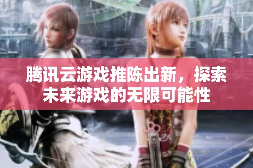 騰訊云游戲推陳出新，探索未來游戲的無限可能性