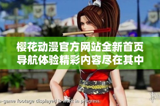 櫻花動(dòng)漫官方網(wǎng)站全新首頁(yè)導(dǎo)航體驗(yàn)精彩內(nèi)容盡在其中 櫻花動(dòng)漫官方網(wǎng)站全新首頁(yè)導(dǎo)航體驗(yàn)精彩內(nèi)容盡在其中