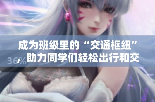 成為班級(jí)里的“交通樞紐”，助力同學(xué)們輕松出行和交流