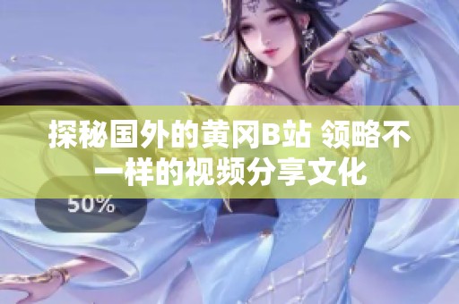 探秘國(guó)外的黃岡B站 領(lǐng)略不一樣的視頻分享文化 探秘國(guó)外的黃岡B站 領(lǐng)略不一樣的視頻分享文化