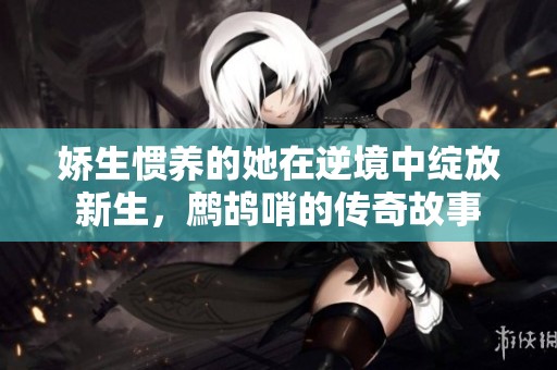 嬌生慣養(yǎng)的她在逆境中綻放新生，鷓鴣哨的傳奇故事