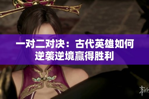 一對(duì)二對(duì)決：古代英雄如何逆襲逆境贏得勝利