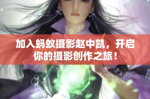 加入螞蟻攝影趙中凱，開啟你的攝影創(chuàng)作之旅！