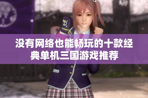 沒有網(wǎng)絡(luò)也能暢玩的十款經(jīng)典單機三國游戲推薦