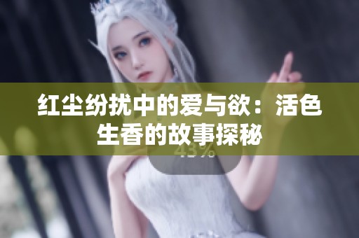 紅塵紛擾中的愛與欲：活色生香的故事探秘