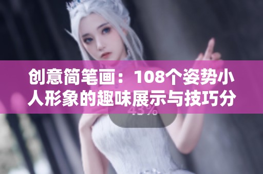創(chuàng)意簡筆畫：108個姿勢小人形象的趣味展示與技巧分享