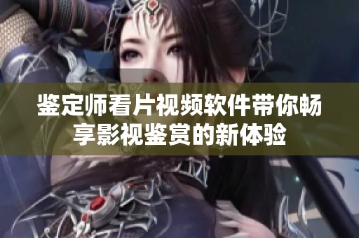 鑒定師看片視頻軟件帶你暢享影視鑒賞的新體驗