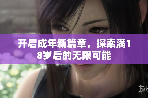 開啟成年新篇章，探索滿18歲后的無限可能