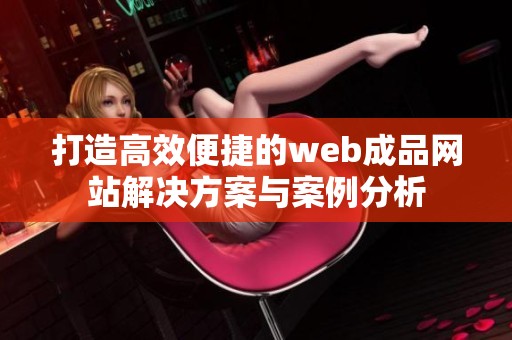 打造高效便捷的web成品網(wǎng)站解決方案與案例分析