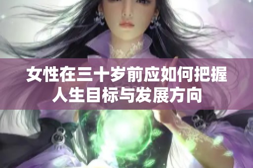 女性在三十歲前應如何把握人生目標與發(fā)展方向
