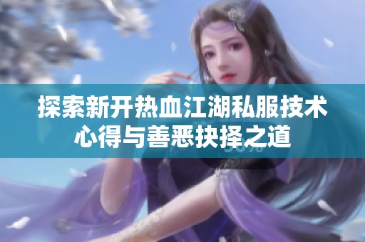 探索新開熱血江湖私服技術(shù)心得與善惡抉擇之道