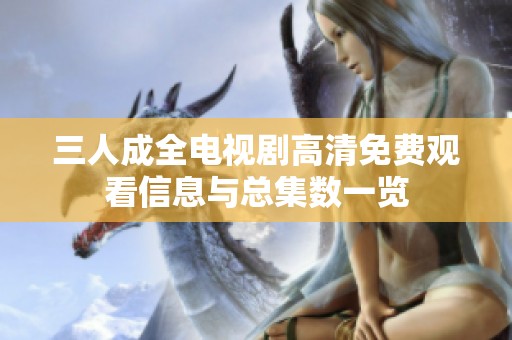 三人成全電視劇高清免費觀看信息與總集數(shù)一覽
