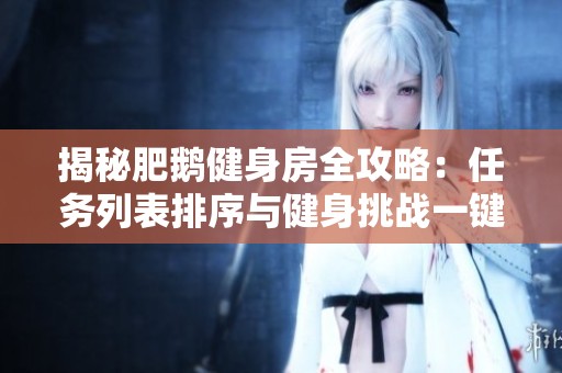 揭秘肥鵝健身房全攻略：任務(wù)列表排序與健身挑戰(zhàn)一鍵解鎖技巧