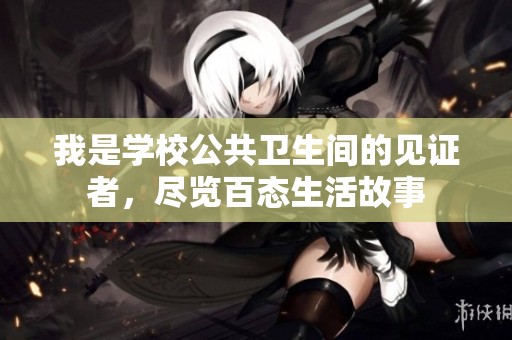 我是學(xué)校公共衛(wèi)生間的見證者，盡覽百態(tài)生活故事