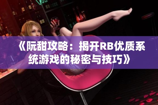 《阮甜攻略：揭開RB優(yōu)質(zhì)系統(tǒng)游戲的秘密與技巧》