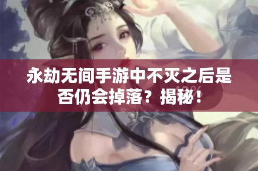 永劫無(wú)間手游中不滅之后是否仍會(huì)掉落？揭秘！