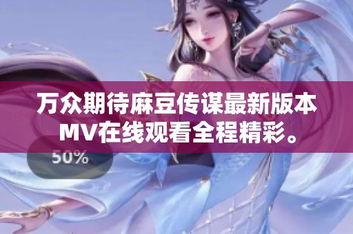 萬眾期待麻豆傳謀最新版本MV在線觀看全程精彩。