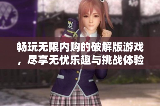 暢玩無(wú)限內(nèi)購(gòu)的破解版游戲,盡享無(wú)憂樂(lè)趣與挑戰(zhàn)體驗(yàn) 暢玩無(wú)限內(nèi)購(gòu)的破解版游戲,盡享無(wú)憂樂(lè)趣與挑戰(zhàn)體驗(yàn)