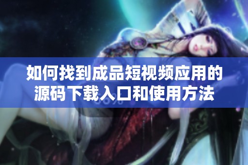 如何找到成品短視頻應用的源碼下載入口和使用方法
