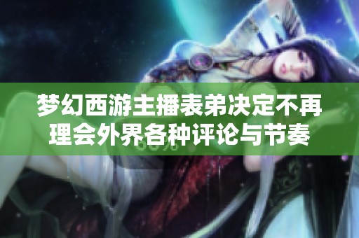 夢(mèng)幻西游主播表弟決定不再理會(huì)外界各種評(píng)論與節(jié)奏