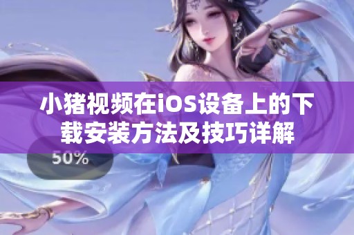 小豬視頻在iOS設(shè)備上的下載安裝方法及技巧詳解