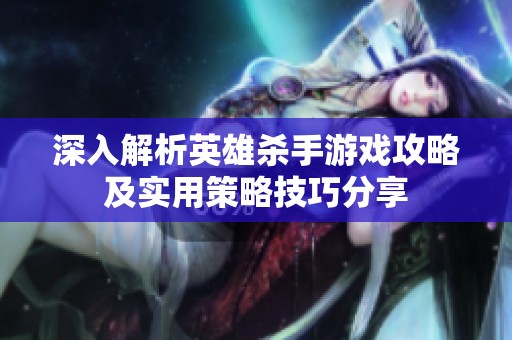 深入解析英雄殺手游戲攻略及實用策略技巧分享
