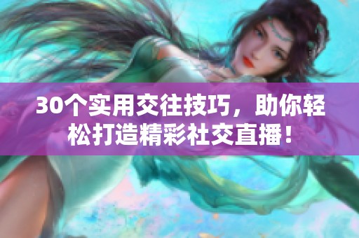 30個實用交往技巧，助你輕松打造精彩社交直播！