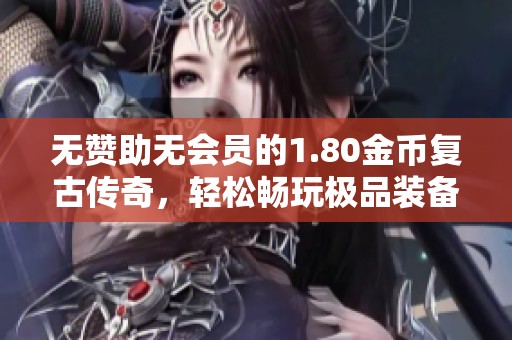 無贊助無會(huì)員的1.80金幣復(fù)古傳奇，輕松暢玩極品裝備