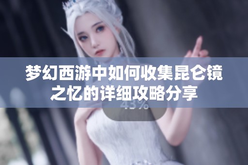 夢幻西游中如何收集昆侖鏡之憶的詳細(xì)攻略分享