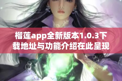 榴蓮app全新版本1.0.3下載地址與功能介紹在此呈現(xiàn)