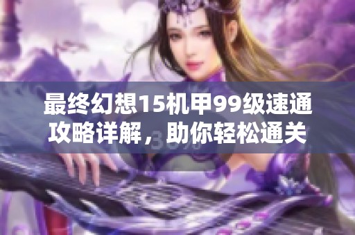 最終幻想15機甲99級速通攻略詳解，助你輕松通關(guān)