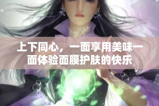 上下同心，一面享用美味一面體驗面膜護膚的快樂