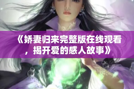 《嬌妻歸來完整版在線觀看，揭開愛的感人故事》