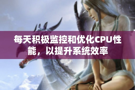 每天積極監(jiān)控和優(yōu)化CPU性能，以提升系統(tǒng)效率
