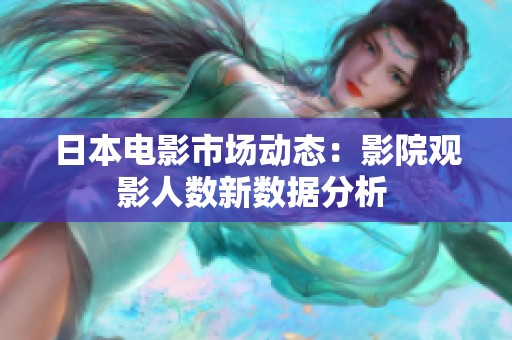 日本電影市場動態(tài)：影院觀影人數(shù)新數(shù)據(jù)分析 