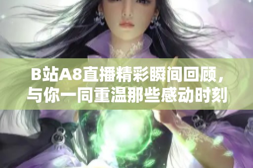 B站A8直播精彩瞬間回顧，與你一同重溫那些感動(dòng)時(shí)刻