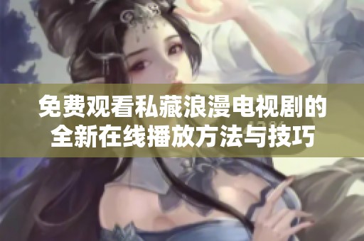 免費觀看私藏浪漫電視劇的全新在線播放方法與技巧