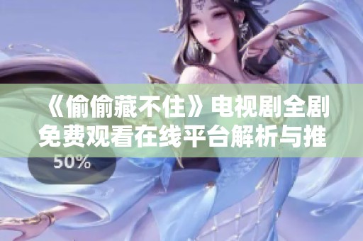 《偷偷藏不住》電視劇全劇免費觀看在線平臺解析與推薦