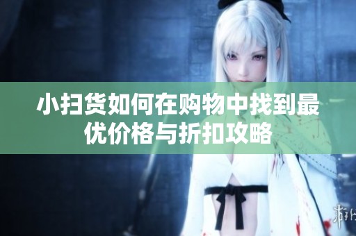 小掃貨如何在購物中找到最優(yōu)價(jià)格與折扣攻略