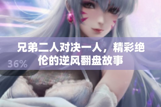 兄弟二人對(duì)決一人，精彩絕倫的逆風(fēng)翻盤故事